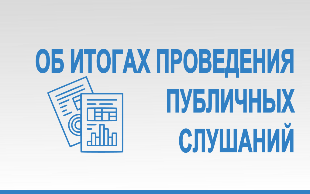ОБ ИТОГАХ ПРОВЕДЕНИЯ ПУБЛИЧНЫХ СЛУШАНИЙ.