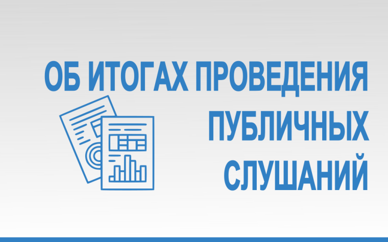 ОБ ИТОГАХ ПРОВЕДЕНИЯ ПУБЛИЧНЫХ СЛУШАНИЙ. ОБ ИТОГАХ ПРОВЕДЕНИЯ ПУБЛИЧНЫХ СЛУШАНИЙ.